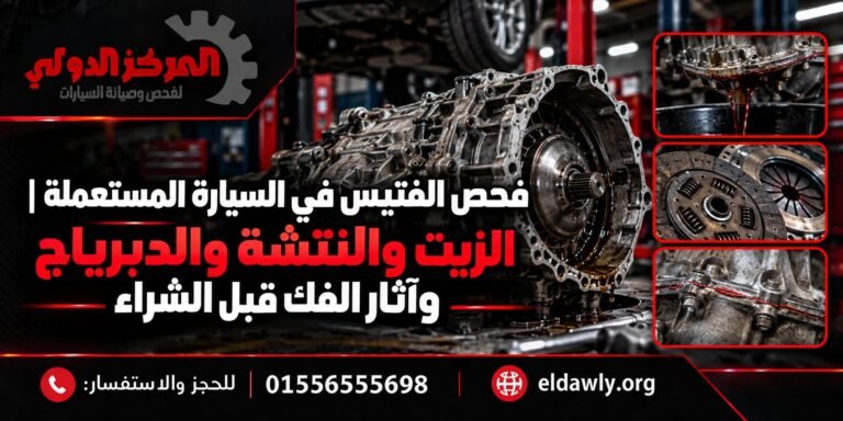 دليل لفهم فحص الفتيس في السيارة المستعملة، من حالة زيت الفتيس والتسريبات والنتشة والانزلاق إلى الدبرياج DCT وآثار الفك أو الاستبدال قبل الشراء.
